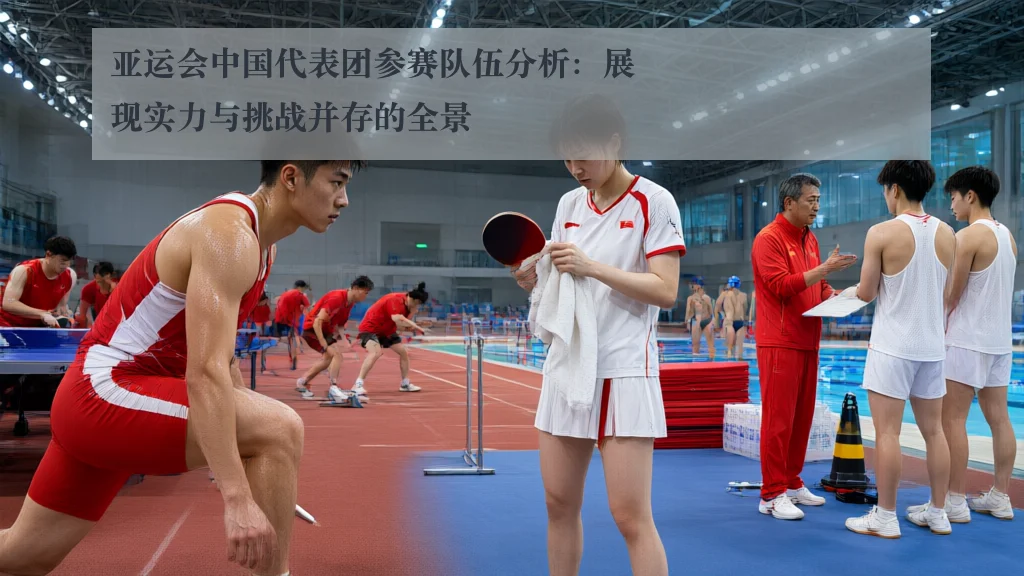 亚运会中国代表团参赛队伍分析:展现实力与挑战并存的全景