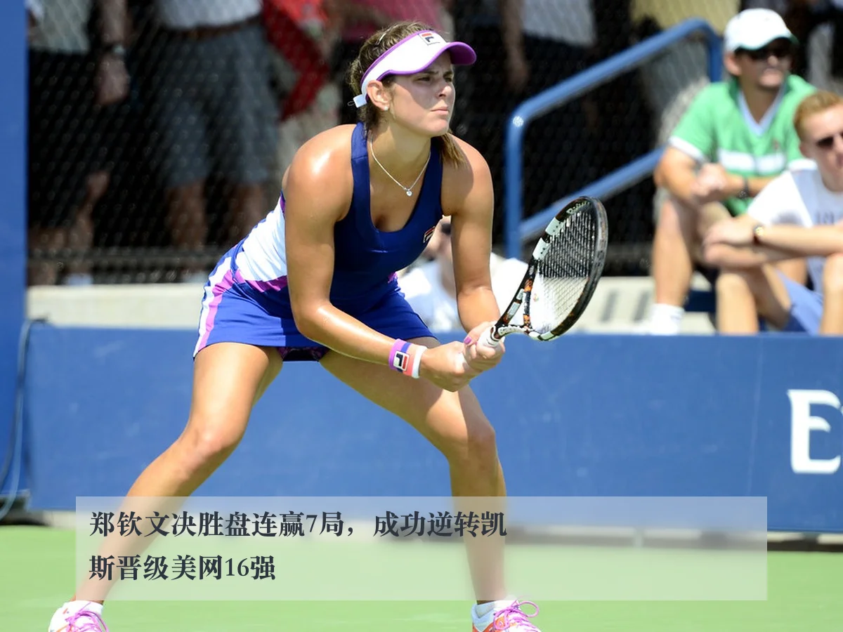 郑钦文决胜盘连赢7局，成功逆转凯斯晋级美网16强 - kaiyuntiyu